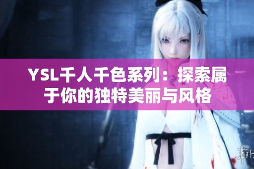 YSL千人千色系列：探索属于你的独特美丽与风格