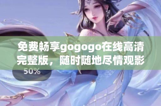 免费畅享gogogo在线高清完整版，随时随地尽情观影