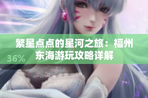 繁星点点的星河之旅：福州东海游玩攻略详解
