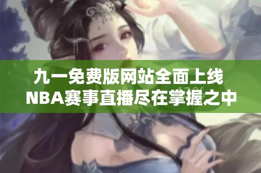 九一免费版网站全面上线 NBA赛事直播尽在掌握之中