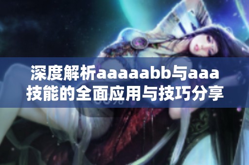 深度解析aaaaabb与aaa技能的全面应用与技巧分享