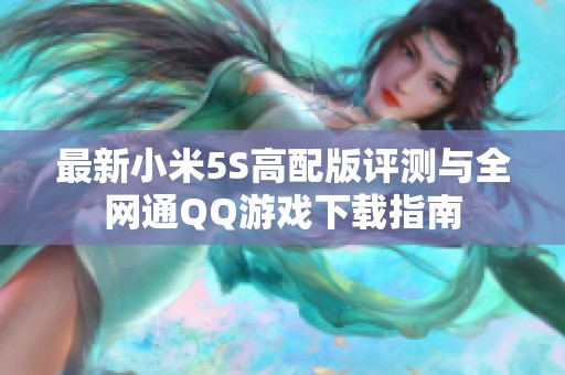最新小米5S高配版评测与全网通QQ游戏下载指南