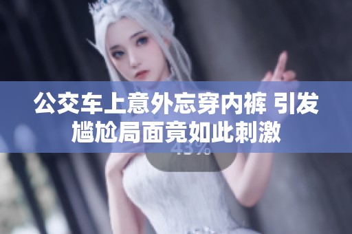 公交车上意外忘穿内裤 引发尴尬局面竟如此刺激