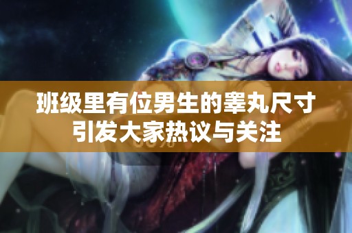 班级里有位男生的睾丸尺寸引发大家热议与关注