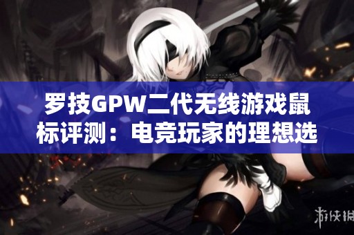 罗技GPW二代无线游戏鼠标评测：电竞玩家的理想选择