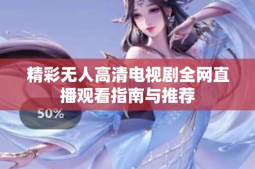 精彩无人高清电视剧全网直播观看指南与推荐