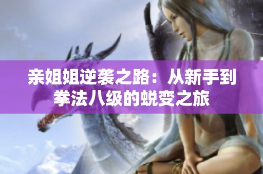 亲姐姐逆袭之路：从新手到拳法八级的蜕变之旅