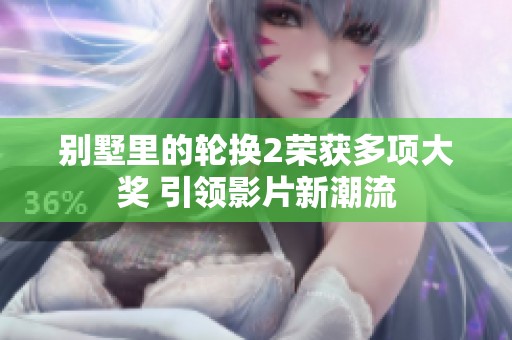 别墅里的轮换2荣获多项大奖 引领影片新潮流