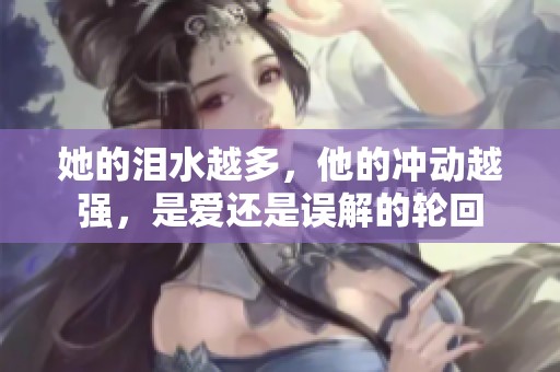 她的泪水越多，他的冲动越强，是爱还是误解的轮回