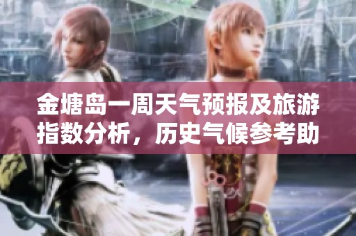 金塘岛一周天气预报及旅游指数分析，历史气候参考助你计划出行