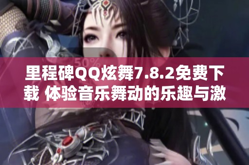 里程碑QQ炫舞7.8.2免费下载 体验音乐舞动的乐趣与激情
