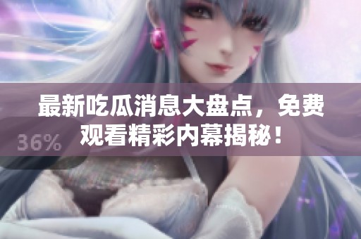 最新吃瓜消息大盘点，免费观看精彩内幕揭秘！