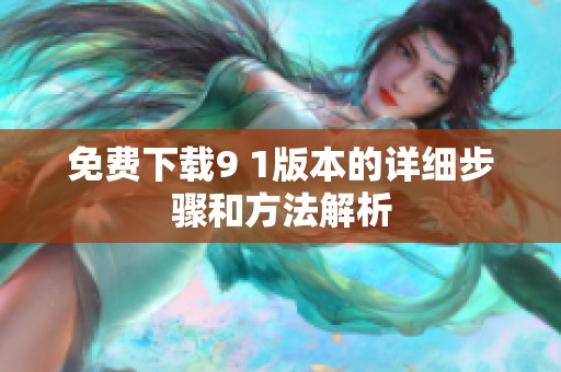 免费下载9 1版本的详细步骤和方法解析