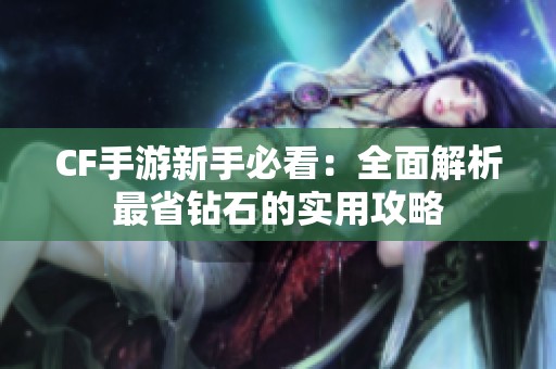 CF手游新手必看：全面解析最省钻石的实用攻略
