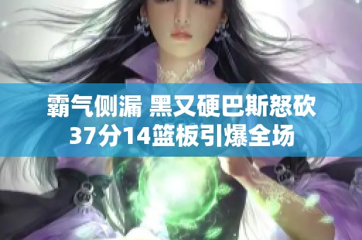 霸气侧漏 黑又硬巴斯怒砍37分14篮板引爆全场