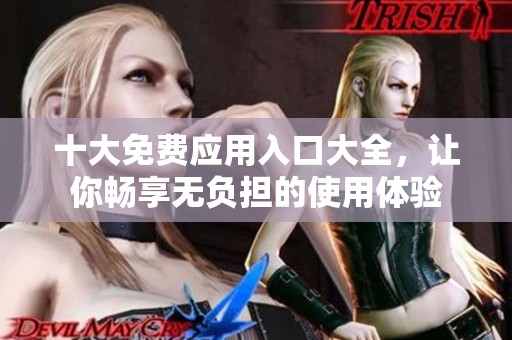 十大免费应用入口大全，让你畅享无负担的使用体验