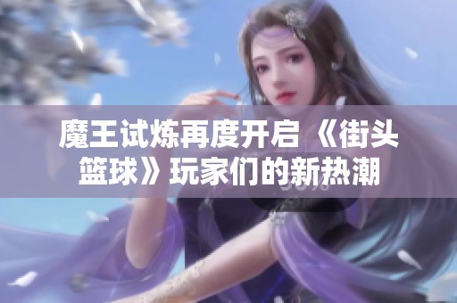 魔王试炼再度开启 《街头篮球》玩家们的新热潮