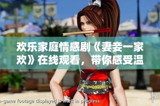 欢乐家庭情感剧《妻妾一家欢》在线观看，带你感受温馨故事
