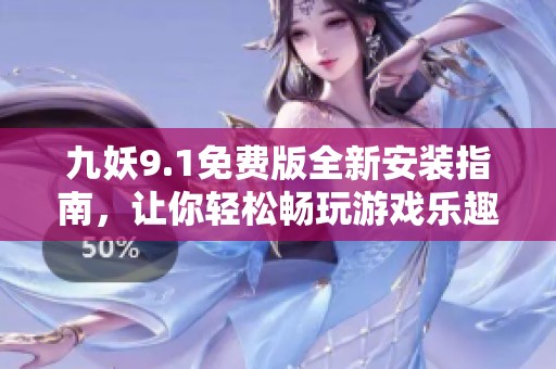 九妖9.1免费版全新安装指南，让你轻松畅玩游戏乐趣