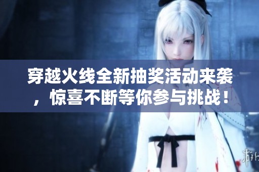 穿越火线全新抽奖活动来袭，惊喜不断等你参与挑战！