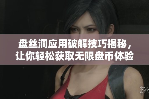 盘丝洞应用破解技巧揭秘，让你轻松获取无限盘币体验