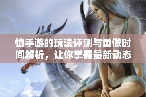 慎手游的玩法评测与重做时间解析，让你掌握最新动态
