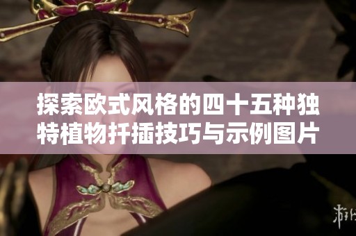 探索欧式风格的四十五种独特植物扦插技巧与示例图片