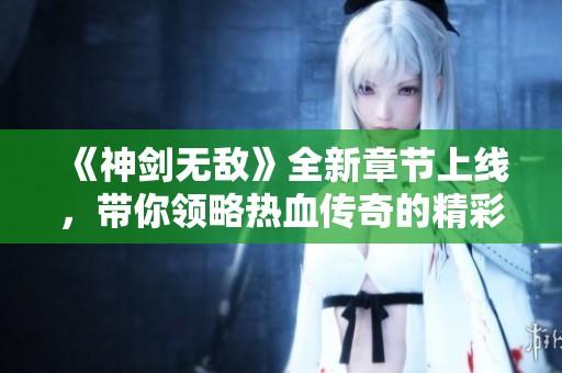 《神剑无敌》全新章节上线，带你领略热血传奇的精彩冒险