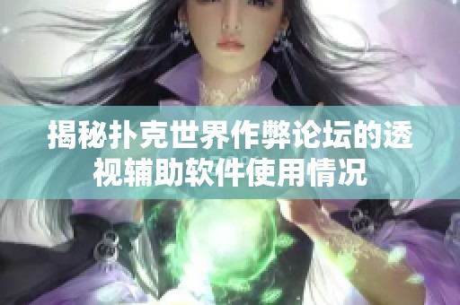 揭秘扑克世界作弊论坛的透视辅助软件使用情况