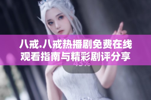 八戒.八戒热播剧免费在线观看指南与精彩剧评分享