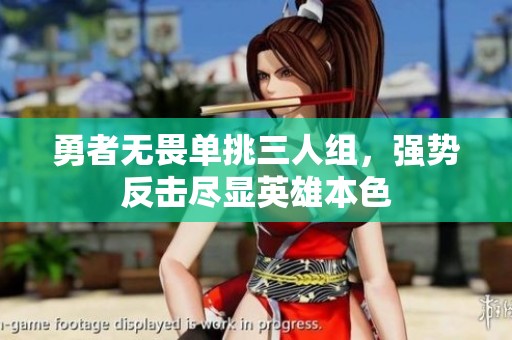 勇者无畏单挑三人组，强势反击尽显英雄本色