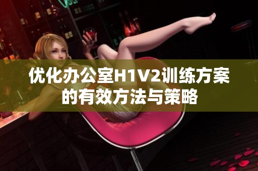 优化办公室H1V2训练方案的有效方法与策略