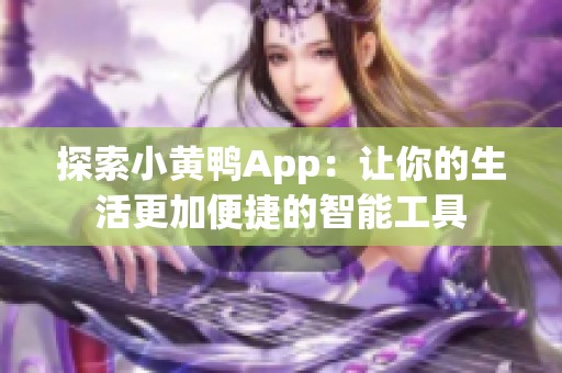 探索小黄鸭App：让你的生活更加便捷的智能工具