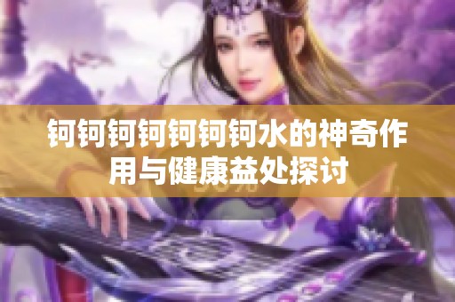 钶钶钶钶钶钶钶水的神奇作用与健康益处探讨