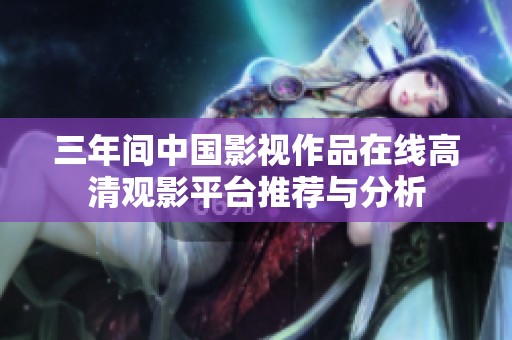三年间中国影视作品在线高清观影平台推荐与分析