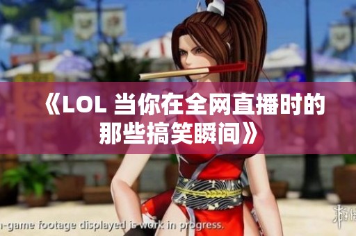 《LOL 当你在全网直播时的那些搞笑瞬间》