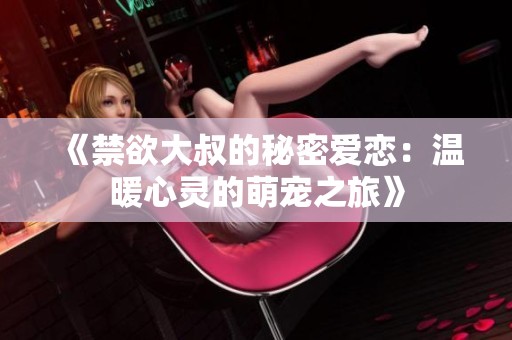 《禁欲大叔的秘密爱恋：温暖心灵的萌宠之旅》