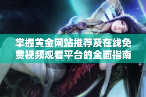 掌握黄金网站推荐及在线免费视频观看平台的全面指南