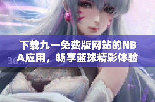 下载九一免费版网站的NBA应用，畅享篮球精彩体验