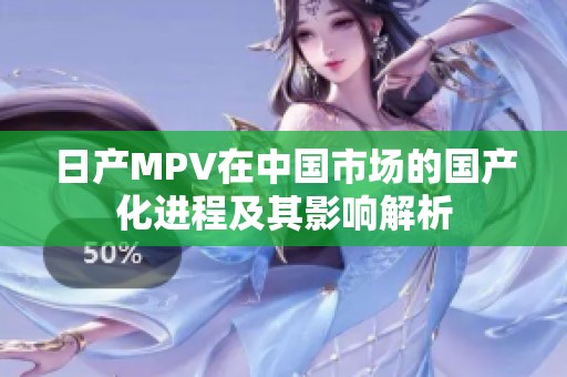 日产MPV在中国市场的国产化进程及其影响解析