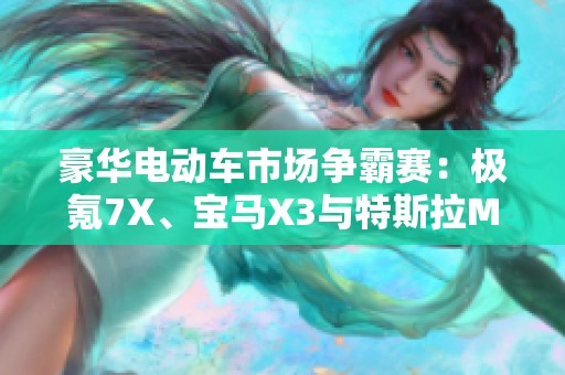 豪华电动车市场争霸赛：极氪7X、宝马X3与特斯拉Model Y谁能胜出？