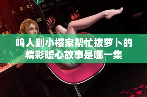 鸣人到小樱家帮忙拔萝卜的精彩暖心故事是哪一集