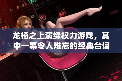 龙椅之上演绎权力游戏，其中一幕令人难忘的经典台词