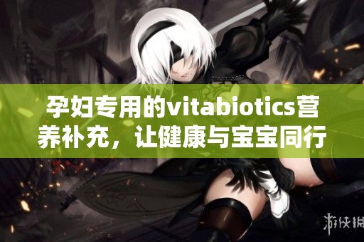 孕妇专用的vitabiotics营养补充，让健康与宝宝同行