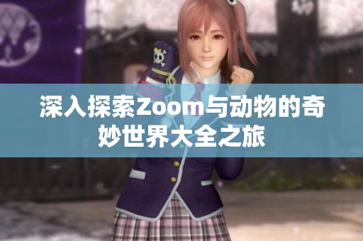 深入探索Zoom与动物的奇妙世界大全之旅