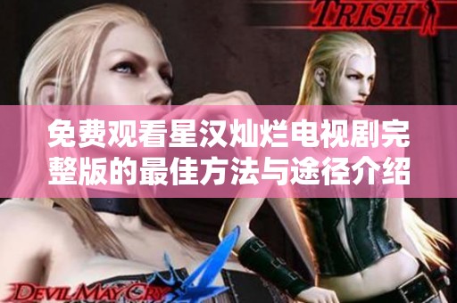 免费观看星汉灿烂电视剧完整版的最佳方法与途径介绍