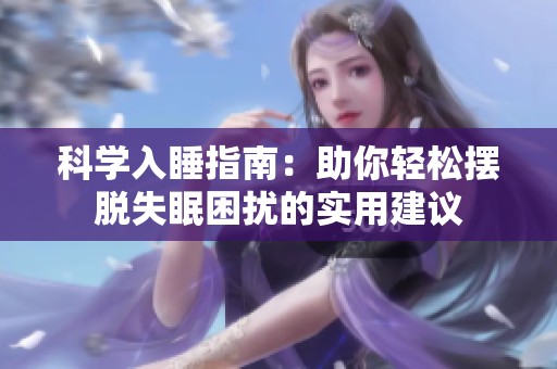 科学入睡指南：助你轻松摆脱失眠困扰的实用建议