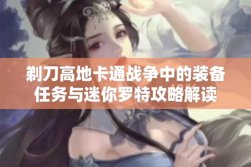 剃刀高地卡通战争中的装备任务与迷你罗特攻略解读