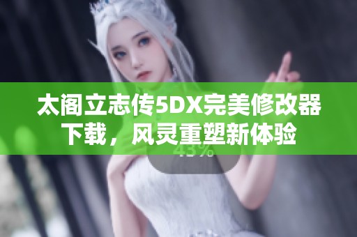 太阁立志传5DX完美修改器下载，风灵重塑新体验