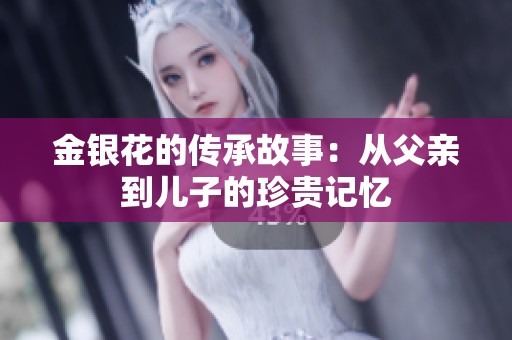 金银花的传承故事：从父亲到儿子的珍贵记忆